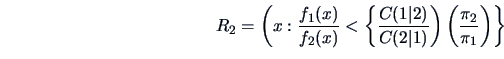\begin{displaymath}
R_{2} = \left( x: \frac{f_{1}(x)}{f_{2}(x)} <
\left \{ \fra...
...t 1)} \right)
\left( \frac{\pi_{2}}{\pi_{1}} \right) \right\}
\end{displaymath}