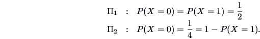 \begin{eqnarray*}
\Pi _1 &:& P(X=0)=P(X=1)=\frac{1 }{2 }\cr
\Pi _2 &:& P(X=0)=\frac{1 }{4 }= 1-P(X=1).
\end{eqnarray*}