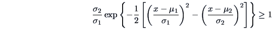 \begin{displaymath}\frac{\sigma _2 }{\sigma _1 }\exp \left \{-\frac{1 }{2 }\left...
... (\frac{x-\mu _2}{\sigma _2 }\right )^2\right ]\right \}\geq 1
\end{displaymath}