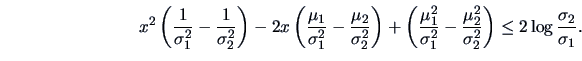 \begin{displaymath}
x^2\left (\frac{1 }{\sigma ^2_1 }-\frac{1 }{\sigma ^2_2 }\ri...
...gma ^2_2 }\right )
\leq 2 \log \frac{\sigma _2 }{\sigma _1 }.
\end{displaymath}