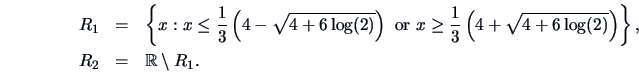 \begin{eqnarray*}
R_{1}&=&\left\{ x : x \leq \frac{1}{3} \left( 4 - \sqrt{4+6 \l...
...log(2)}
\right)\right\},\\
R_{2}&=& \mathbb{R}\setminus R_{1}.
\end{eqnarray*}