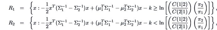 \begin{eqnarray*}
R_1 & = & \left\{ x: -\frac{1}{2}x^{T} (\Sigma^{-1}_1-\Sigma^{...
...)} \right)
\left( \frac{\pi_2}{\pi_1} \right) \right] \right\},
\end{eqnarray*}