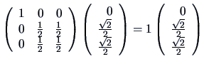 $\left ( \begin{array}{rrr}
1 & 0 & 0 \\
0 & \frac{1}{2} & \frac{1}{2}\\
0...
...begin{array}{r}0\\ \frac{\sqrt{2}}{2}\\ \frac{\sqrt{2}}{2} \end{array} \right)
$