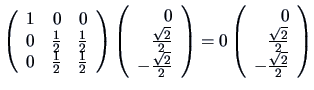 $
\left ( \begin{array}{rrr}
1 & 0 & 0 \\
0 & \frac{1}{2} & \frac{1}{2}\\
...
...egin{array}{r}0\\ \frac{\sqrt{2}}{2}\\ -\frac{\sqrt{2}}{2} \end{array} \right)
$
