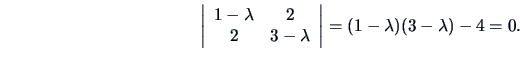 \begin{displaymath}\left \vert\begin{array}{cc} 1-\lambda &2\\ 2&3-\lambda \end{array}\right
\vert=(1-\lambda )(3-\lambda )-4=0.\end{displaymath}