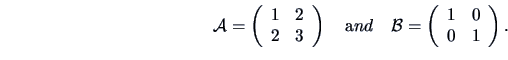 \begin{displaymath}{\data A}=\left(\begin{array}{cc}1&2\\ 2&3\end{array}\right)
...
...d
{\data B}=\left(\begin{array}{cc}1&0\\ 0&1\end{array}\right).\end{displaymath}