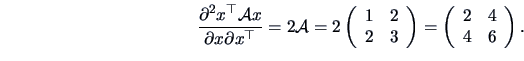 \begin{displaymath}
\frac{\partial^2 x^{\top} {\data{A}} x}{\partial x \partial ...
...y}\right)
=\left(\begin{array}{cc}2&4\\ 4&6\end{array}\right).
\end{displaymath}