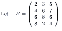 $ {\textrm{Let }}\quad
{\data X}=\left(\begin{array}{ccc}2&3&5\\ 4&6&7\\ 6&8&6\\ 8&2&4\end{array}\right).
$