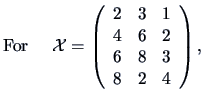 $ {\textrm{For }}\quad
{\data X}=\left(\begin{array}{ccc}2&3&1\\ 4&6&2\\ 6&8&3\\ 8&2&4\end{array}\right),
$