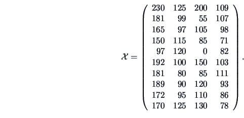 \begin{displaymath}\data{X} = \left( \begin{array}{rrrr}
230 & 125 & 200 & 109 ...
...& 95 & 110 & 86 \\
170 & 125 & 130 & 78
\end{array} \right) .\end{displaymath}