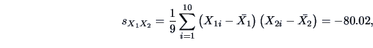 \begin{displaymath}s_{X_{1}X_{2}} = \frac{1}{9} \sum_{i=1}^{10} \left( X_{1i} - \bar{X_1} \right) \left( X_{2i} - \bar{X_2} \right) = -80.02, \end{displaymath}