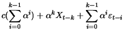 $\displaystyle c(\sum_{i=0}^{k-1} \alpha^i) + \alpha^k X_{t-k} + \sum_{i=0}^{k-1}
\alpha^i \varepsilon_{t-i}$