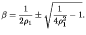$\displaystyle \beta = \frac{1}{2\rho_1} \pm \sqrt{\frac{1}{4\rho_1^2} -1 }.$