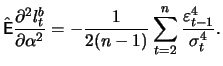$\displaystyle \hat{\mathop{\text{\rm\sf E}}} \frac{\partial^2 l_t^b}{\partial \...
...a^2} = -\frac{1}{2(n-1)}\sum_{t=2}^{n} \frac{\varepsilon_{t-1}^4}{\sigma_t^4}.
$