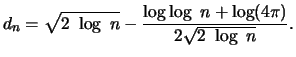$\displaystyle d_n = \sqrt{2 \ \log \ n} - \frac{ \log \log
\ n + \log (4\pi)}{ 2 \sqrt{2 \ \log \ n}}.$