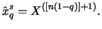 $\displaystyle \hat{x}_q^ s = X^ {([n(1-q)] + 1)}. $