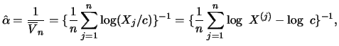 $\displaystyle \hat{\alpha} = \frac{1}{\overline{V}_n} = \{ \frac{1}{n} \sum^ n_...
...\} ^ {-1} = \{ \frac{1}{n} \sum^ n_{j=1} \log \ X^ {(j)}
- \log \ c \} ^ {-1}, $