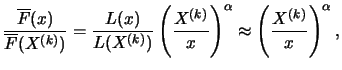$\displaystyle \frac{\overline{F}(x)}{\overline{F}(X^ {(k)})} = \frac{L(x)}{L(X^...
...^ {(k)}}{x} \right) ^ \alpha \approx \left( \frac{X^ {(k)}}{x} \right)^ \alpha,$