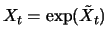 $ X_t = \exp (\tilde{X}_t)$