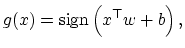 $\displaystyle g({ x})={\rm sign}\left( { x}^\top { w}+b\right),$