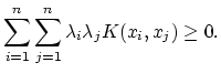 $\displaystyle \sum\limits_{i=1}^n\sum\limits_{j=1}^n\lambda _i\lambda _jK({ x}_i,{ x}_j)\geq 0.$