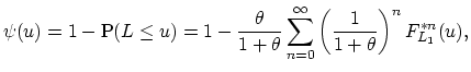 $\displaystyle \psi(u)=1-\textrm{P}(L\leq u)=1-\frac{\theta}{1+\theta}\sum_{n=0}^{\infty} \left(\frac{1}{1+\theta}\right)^{n}F^{\ast n}_{L_1}(u),$