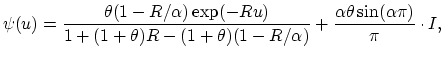 $\displaystyle \psi (u) = \frac{\theta(1-R/\alpha)\exp(-Ru)}{1+(1+\theta)R-(1+\theta)(1-R/\alpha)}+ \frac{\alpha\theta \sin(\alpha\pi)}{\pi}\cdot I,$