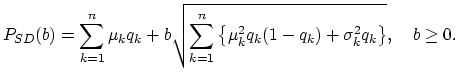 $\displaystyle P_{SD}(b)=\sum_{k=1}^{n}\mu_k q_k+b\sqrt{\sum_{k=1}^{n}\left\{\mu_k^2q_k(1-q_k)+\sigma_k^2 q_k\right\}}, \quad
b\geq 0.$