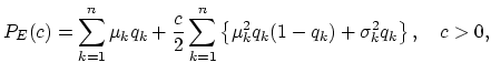 $\displaystyle P_{E}(c)=\sum_{k=1}^{n}\mu_k q_k+\frac{c}{2}\sum_{k=1}^{n}\left\{\mu_k^2q_k(1-q_k)+\sigma_k^2 q_k\right\}, \quad c>0,$