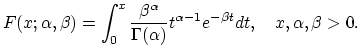 $\displaystyle F(x;\alpha,\beta)=\int_{0}^{x}\frac{\beta^{\alpha}}{\Gamma(\alpha)}t^{\alpha-1}e^{-\beta t}dt, \quad x,\alpha,\beta>0.$