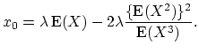 $\displaystyle x_0 = \lambda \mathop{\textrm{E}}(X) - 2\lambda \frac{\{\mathop{\textrm{E}}(X^2)\}^2}{\mathop{\textrm{E}}(X^3)}.$