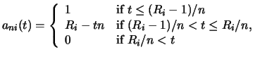 $\displaystyle a_{ni}(t) = \left\{ \begin{array}{ll} 1 & \textrm{if}~ t \leq (R_...
...R_i - 1)/n < t \leq R_i/n, \\ 0 & \textrm{if}~ R_i/n < t \\ \end{array} \right.$
