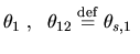 $\displaystyle \theta_1\;, \ \ \theta_{12}\stackrel{\mathrm{def}}{=}\theta_{s,1} \ $