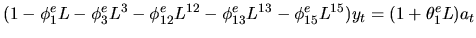 $\displaystyle (1-\phi^e_1L-\phi^e_3L^3-\phi^e_{12}L^{12}-\phi^e_{13}L^{13}-\phi^e_{15}L^{15})y_t=(1+\theta^e_1L)a_t$