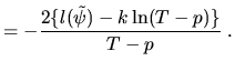 $\displaystyle = -\frac{2\{l(\tilde{\psi})-k\ln(T-p)\}}{T-p}\;.$