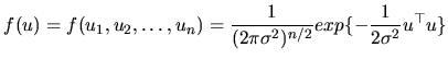 $\displaystyle f(u)=f(u_{1},u_{2},\ldots,u_{n})=\frac{1}{(2\pi\sigma^{2})^{n/2}}exp\{-\frac{1}{2\sigma^{2}}u^{\top }u\}$