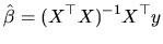$\displaystyle \hat{\beta}=(X^{\top }X)^{-1}X^{\top }y$
