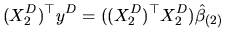 $\displaystyle (X_{2}^{D})^{\top }y^{D}=((X_{2}^{D})^{\top }X_{2}^{D})\hat{\beta}_{(2)}$