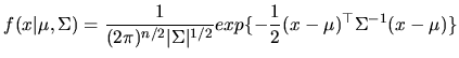 $\displaystyle f(x\vert\mu,\Sigma)=\frac{1}{(2\pi)^{n/2}\vert\Sigma\vert^{1/2}}exp\{{-\frac{1}{2}(x-\mu)^{\top }\Sigma^{-1}(x-\mu)}\}$