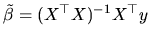 $\displaystyle \tilde{\beta}=(X^{\top }X)^{-1}X^{\top }y$