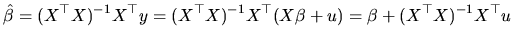 $\displaystyle \hat{\beta}=(X^{\top }X)^{-1}X^{\top }y=(X^{\top }X)^{-1}X^{\top }(X\beta+u)=\beta+(X^{\top }X)^{-1}X^{\top }u$