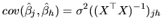 $\displaystyle cov(\hat{\beta}_{j},\hat{\beta}_{h})=\sigma^{2}((X^{\top }X)^{-1})_{jh}$