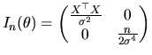 $\displaystyle I_{n}(\theta)= \begin{pmatrix}\frac{X^{\top }X}{\sigma^{2}} & 0 \\ 0 & \frac{n}{2\sigma^{4}} \end{pmatrix}$