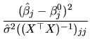 $\displaystyle \frac{(\hat{\beta}_{j}-\beta_{j}^{0})^{2}}{\hat{\sigma}^{2}((X^{\top }X)^{-1})_{jj}}$