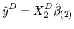 $\displaystyle \hat{y}^{D}=X_{2}^{D}\hat{\beta}_{(2)}
$