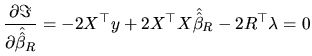 $\displaystyle \frac{\partial\Im}{\partial\hat{\hat{\beta}}_{R}}=-2X^{\top }y+2X^{\top }X\hat{\hat{\beta}}_{R}-2R^{\top }\lambda=0$
