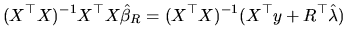 $\displaystyle (X^{\top }X)^{-1}X^{\top }X\hat{\beta}_{R}=(X^{\top }X)^{-1}(X^{\top }y+R^{\top }\hat{\lambda})
$