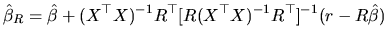 $\displaystyle \hat{\beta}_{R}=\hat{\beta}+(X^{\top }X)^{-1}R^{\top }[R(X^{\top }X)^{-1}R^{\top }]^{-1}(r-R\hat{\beta})$