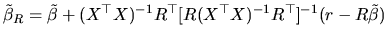 $\displaystyle \tilde{\beta}_{R}= \tilde{\beta}+(X^{\top }X)^{-1}R^{\top }[R(X^{\top }X)^{-1}R^{\top }]^{-1}(r-R\tilde{\beta})$
