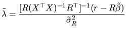 $\displaystyle \tilde{\lambda}=\frac{[R(X^{\top }X)^{-1}R^{\top }]^{-1}(r-R\tilde{\beta})}{\tilde{\sigma}^{2}_{R}}$